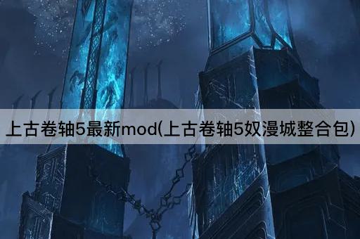 上古卷轴5最新mod(上古卷轴5奴漫城整合包)