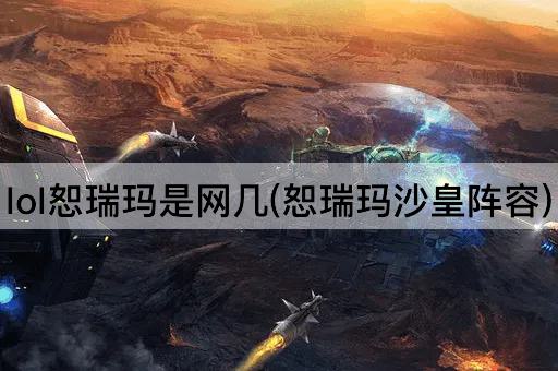 lol恕瑞玛是网几(恕瑞玛沙皇阵容)