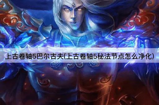 上古卷轴5巴尔古夫(上古卷轴5秘法节点怎么净化)