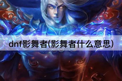 dnf影舞者(影舞者什么意思)