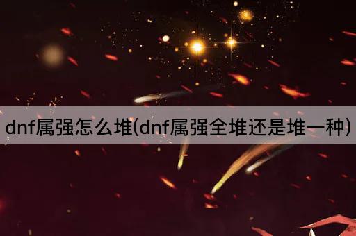 dnf属强怎么堆(dnf属强全堆还是堆一种)