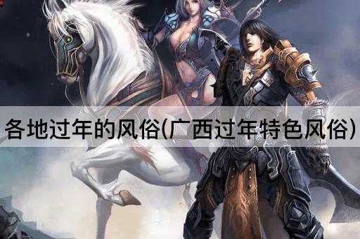 各地过年的风俗(广西过年特色风俗)