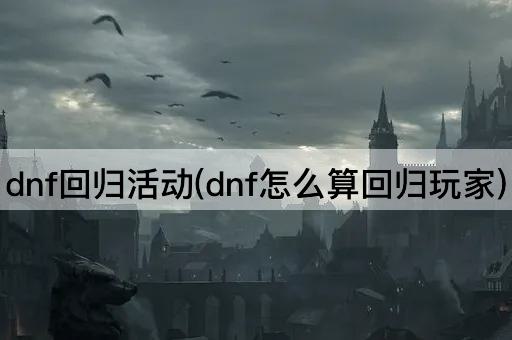 dnf回归活动(dnf怎么算回归玩家)