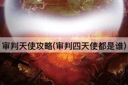 审判天使攻略(审判四天使都是谁)