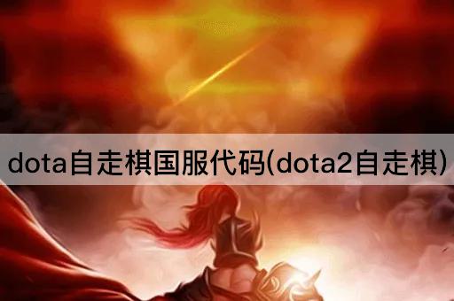 dota自走棋国服代码(dota2自走棋)