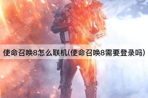 使命召唤8怎么联机(使命召唤8需要登录吗)