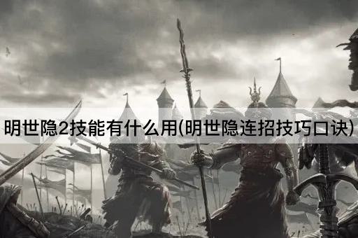 明世隐2技能有什么用(明世隐连招技巧口诀)