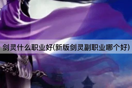剑灵什么职业好(新版剑灵副职业哪个好)