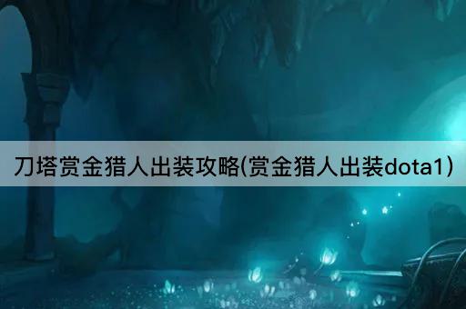刀塔赏金猎人出装攻略(赏金猎人出装dota1)