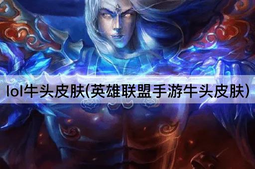lol牛头皮肤(英雄联盟手游牛头皮肤)
