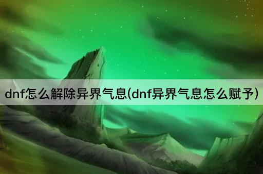 dnf怎么解除异界气息(dnf异界气息怎么赋予)