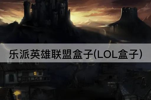 乐派英雄联盟盒子(LOL盒子)