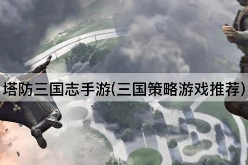 塔防三国志手游(三国策略游戏推荐)
