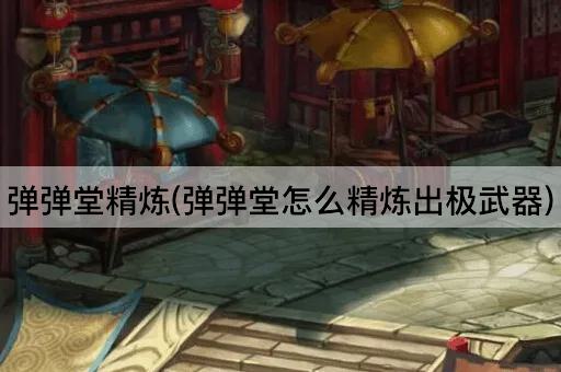 弹弹堂精炼(弹弹堂怎么精炼出极武器)