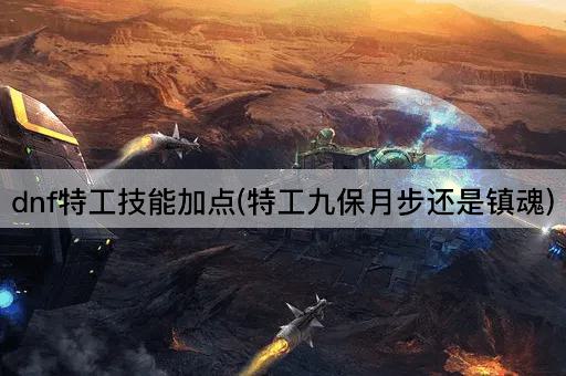 dnf特工技能加点(特工九保月步还是镇魂)