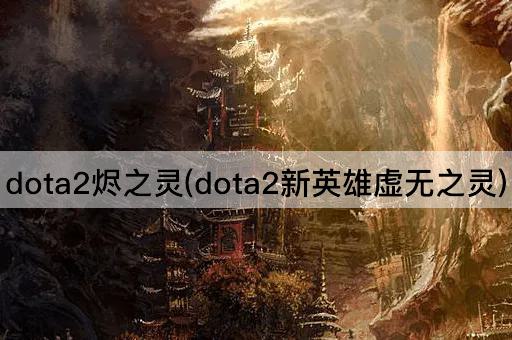 dota2烬之灵(dota2新英雄虚无之灵)