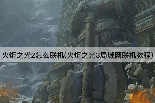 火炬之光2怎么联机(火炬之光3局域网联机教程)
