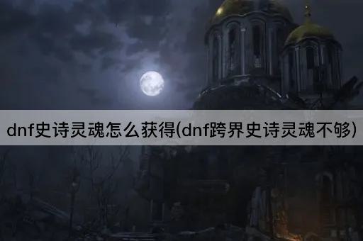 dnf史诗灵魂怎么获得(dnf跨界史诗灵魂不够)