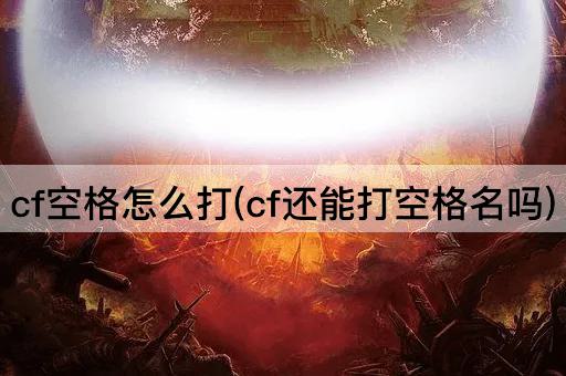 cf空格怎么打(cf还能打空格名吗)