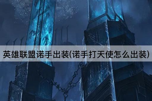 英雄联盟诺手出装(诺手打天使怎么出装)
