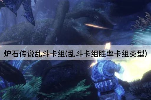 炉石传说乱斗卡组(乱斗卡组胜率卡组类型)