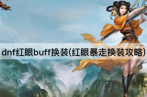 dnf红眼buff换装(红眼暴走换装攻略)