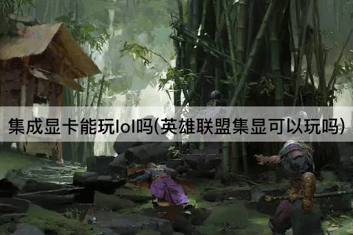 集成显卡能玩lol吗(英雄联盟集显可以玩吗)