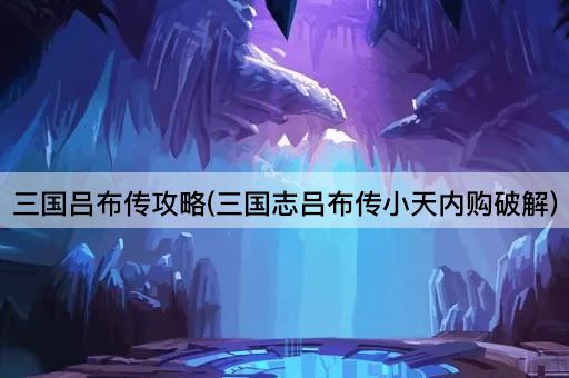 三国吕布传攻略(三国志吕布传小天内购破解)