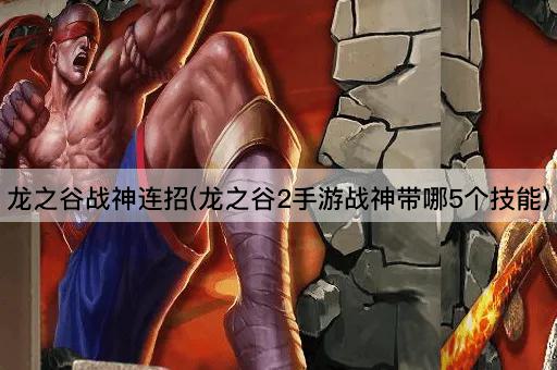 龙之谷战神连招(龙之谷2手游战神带哪5个技能)