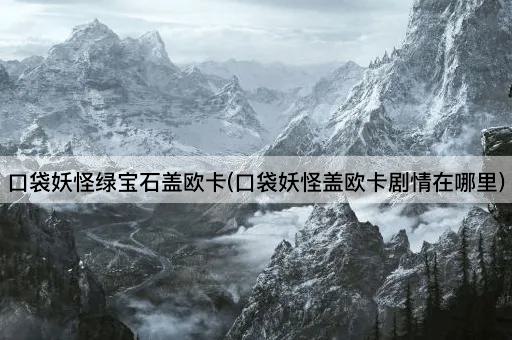 口袋妖怪绿宝石盖欧卡(口袋妖怪盖欧卡剧情在哪里)
