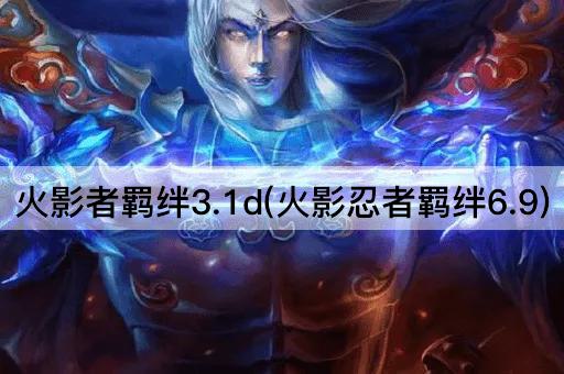火影者羁绊3.1d(火影忍者羁绊6.9)