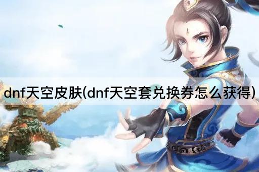 dnf天空皮肤(dnf天空套兑换券怎么获得)