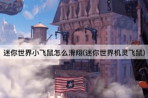 迷你世界小飞鼠怎么滑翔(迷你世界机灵飞鼠)