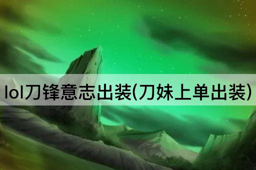 lol刀锋意志出装(刀妹上单出装)