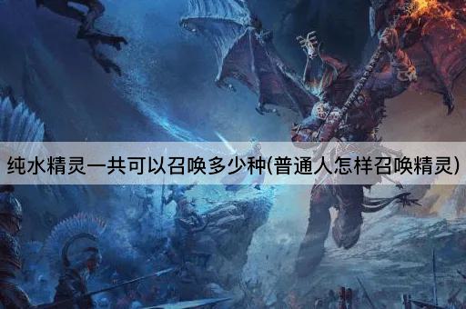 纯水精灵一共可以召唤多少种(普通人怎样召唤精灵)