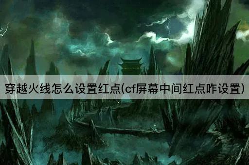 穿越火线怎么设置红点(cf屏幕中间红点咋设置)