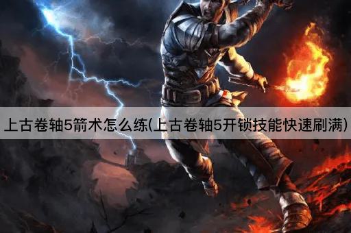 上古卷轴5箭术怎么练(上古卷轴5开锁技能快速刷满)