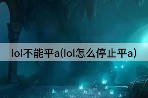 lol不能平a(lol怎么停止平a)