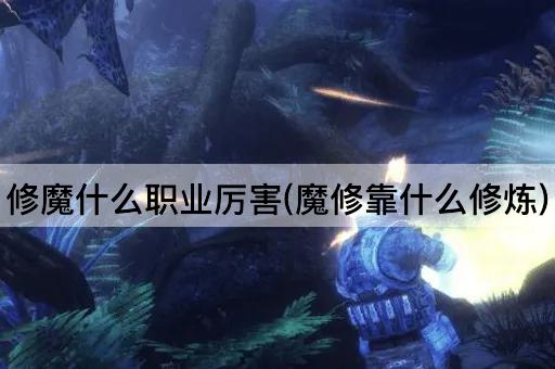 修魔什么职业厉害(魔修靠什么修炼)