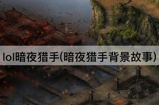 lol暗夜猎手(暗夜猎手背景故事)