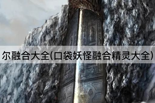 尔融合大全(口袋妖怪融合精灵大全)