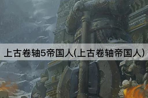 上古卷轴5帝国人(上古卷轴帝国人)