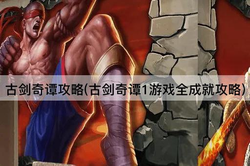 古剑奇谭攻略(古剑奇谭1游戏全成就攻略)