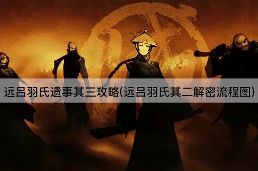 远吕羽氏遗事其三攻略(远吕羽氏其二解密流程图)