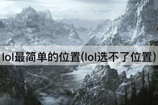 lol最简单的位置(lol选不了位置)