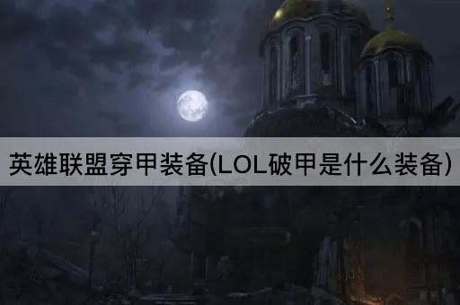英雄联盟穿甲装备(LOL破甲是什么装备)