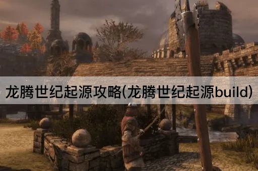 龙腾世纪起源攻略(龙腾世纪起源build)