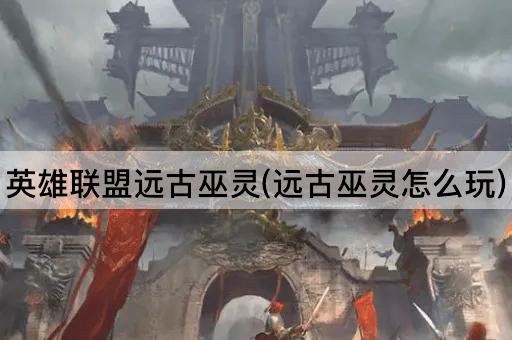 英雄联盟远古巫灵(远古巫灵怎么玩)