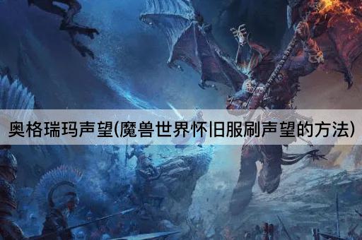 奥格瑞玛声望(魔兽世界怀旧服刷声望的方法)