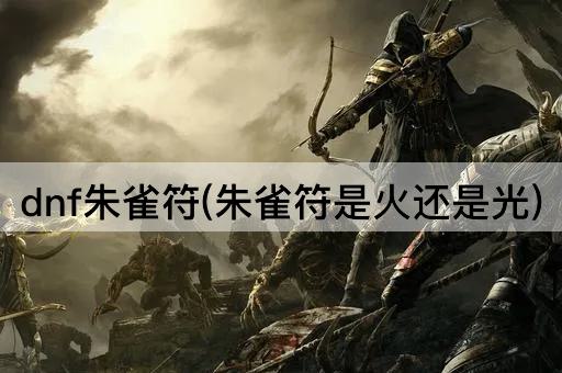 dnf朱雀符(朱雀符是火还是光)